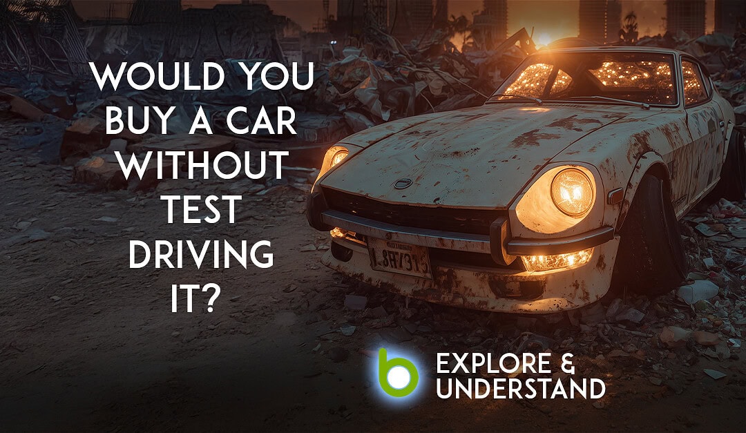 Would you buy a car without test driving it?